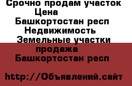 Срочно продам участок › Цена ­ 350 000 - Башкортостан респ. Недвижимость » Земельные участки продажа   . Башкортостан респ.